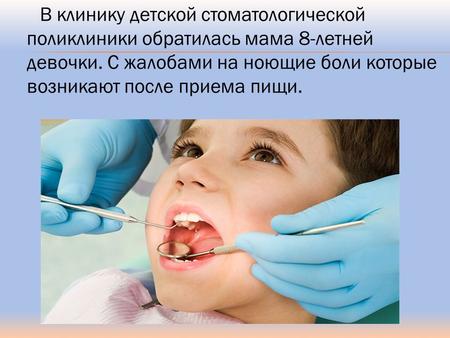 В клинику детской стоматологической поликлиники обратилась мама 8-летней девочки. С жалобами на ноющие боли которые возникают после приема пищи.
