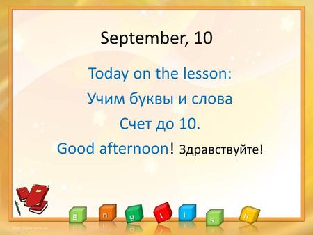 September, 10 Today on the lesson: Учим буквы и слова Счет до 10. Good afternoon! Здравствуйте!