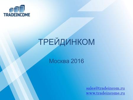 ТРЕЙДИНКОМ Москва 2016 sales@tradeincom.ru www.tradeincome.ru.
