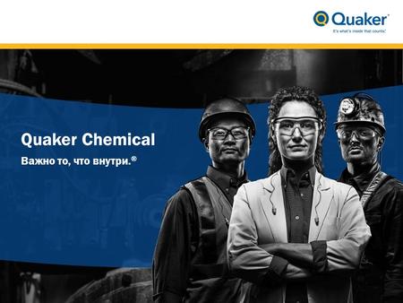Quaker Chemical Важно то, что внутри. ®. Глобальное присутствие 29 представительств по всему миру Годовой оборот USD $ 700 млн 1700 работников Акции на.