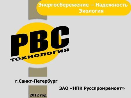 Г.Санкт-Петербург 2012 год Энергосбережение – Надежность Экология ЗАО «НПК Русспромремонт»