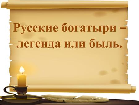 Русские богатыри – легенда или быль. ВВЕДЕНИЕ 2012 год – год российской истории.