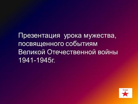 Презентация урока мужества, посвященного событиям Великой Отечественной войны 1941-1945 г.