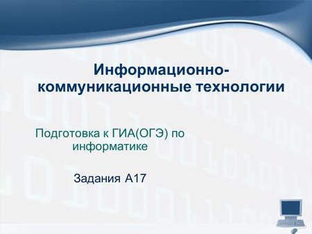 Информационно- коммуникационные технологии Подготовка к ГИА(ОГЭ) по информатике Задания А 17.