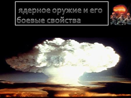 Ядерное оружие – оружие массового поражения взрывного действия, основанное на использование внутриядерной энергии. Поражающее действие ядерного оружия.