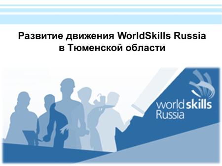 Развитие движения WorldSkills Russia в Тюменской области.