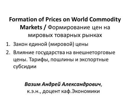 Formation of Prices on World Commodity Markets / Формирование цен на мировых товарных рынках 1.Закон единой (мировой) цены 2.Влияние государства на внешнеторговые.