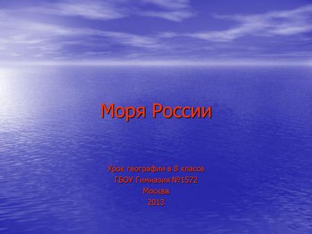 Моря России Урок географии в 8 классе ГБОУ Гимназия 1572 Москва 2013.