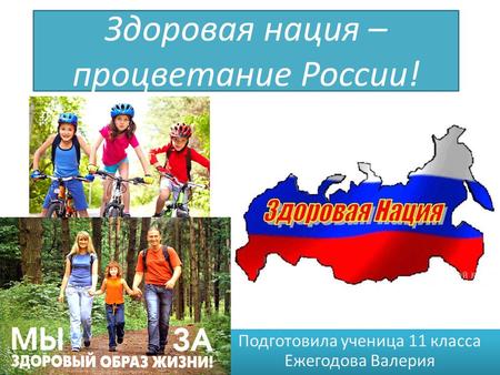 Здоровая нация – процветание России! Подготовила ученица 11 класса Ежегодова Валерия.
