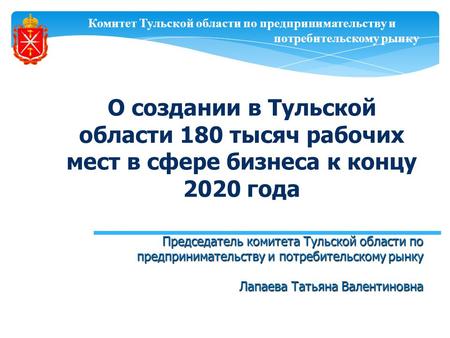 Комитет Тульской области по предпринимательству и потребительскому рынку О создании в Тульской области 180 тысяч рабочих мест в сфере бизнеса к концу 2020.