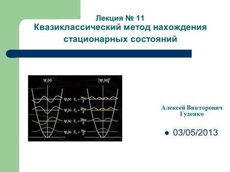 Лекция 11 Квазиклассический метод нахождения стационарных состояний Алексей Викторович Гуденко 03/05/2013.