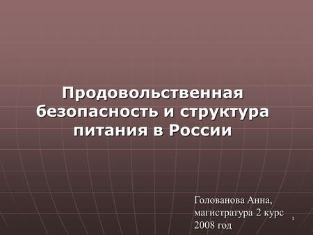 1 Продовольственная безопасность и структура питания в России Голованова Анна, магистратура 2 курс 2008 год.
