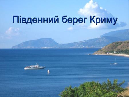Південний берег Криму. Південний берег Криму – це смуга суші завширшки від 1 до 12 кілометрів між Кримськими горами і Чорним морем.