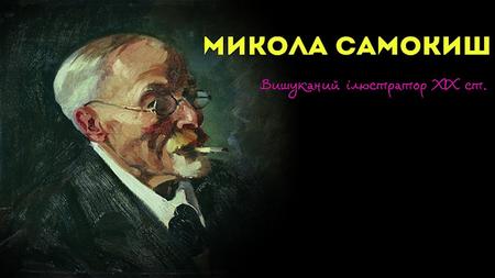 МИКОЛА САМОКИШ (1860-1944) Микола Семенович Самокиш – видатний майстер малярського мистецтва, український художник- баталіст та графік, майстер анімалістичного.