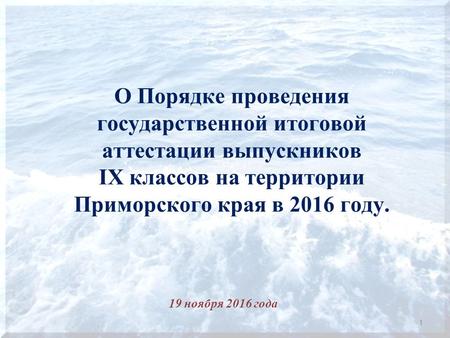 О Порядке проведения государственной итоговой аттестации выпускников IX классов на территории Приморского края в 2016 году. 19 ноября 2016 года 1.