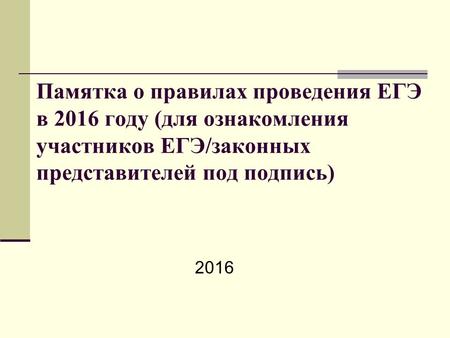 Памятка о правилах проведения ЕГЭ в 2016 году (для ознакомления участников ЕГЭ/законных представителей под подпись) 2016.