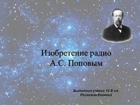 Изобретение радио А.С. Поповым 1 Выполнил ученик 12 Б кл. Рознован Евгений.