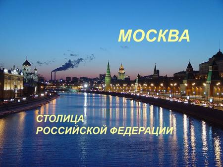 МОСКВА СТОЛИЦА РОССИЙСКОЙ ФЕДЕРАЦИИ. Москва – это самый большой город в России. Население – 10 миллионов жителей. Территория Москвы – 890 квадратных километров.