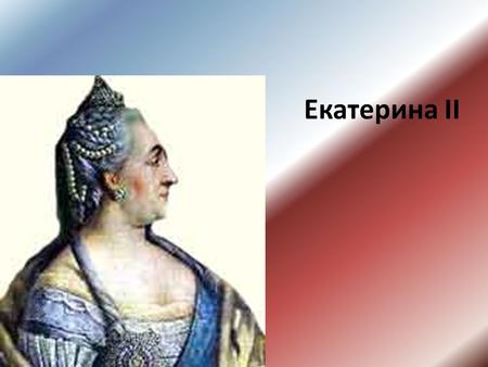 Екатерина II. Екатерина II Алексеевна Великая(Ekaterina II) (1729-1796) - российская императрица (с 1762). Немецкая принцесса Софья Фредерика Августа.