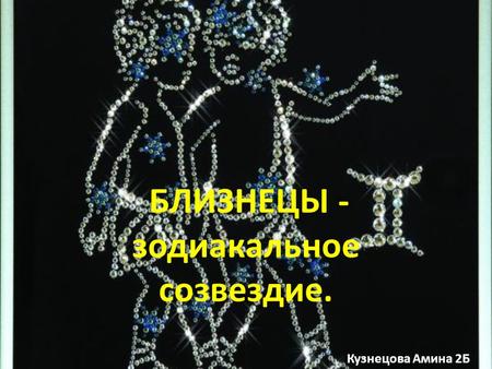 БЛИЗНЕЦЫ - зодиакальное созвездие. Кузнецова Амина 2 Б.2015г