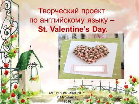 Творческий проект по английскому языку – St. Valentines Day. МБОУ Гимназия 7 г. Мурманск, 2016.