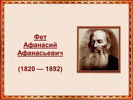 Фет Афанасий Афанасьевич Фет Афанасий Афанасьевич (1820 1892)