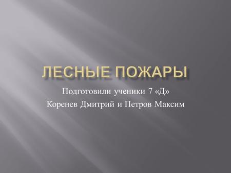 Подготовили ученики 7 « Д » Коренев Дмитрий и Петров Максим.