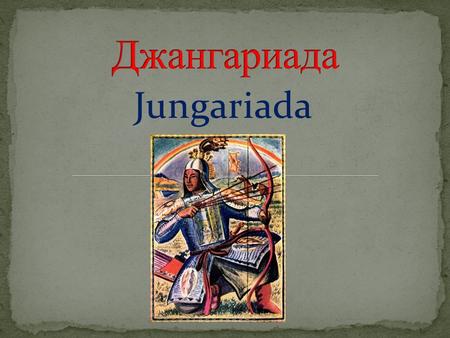 Jungariada Героический эпос «Джангар» складывался на протяжении многих веков. О дате создания эпоса мнения учёных разошлись. Некоторые исследователи относят.