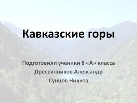 Кавказские горы Подготовили ученики 8 «А» класса Дресвянников Александр Сунцов Никита.