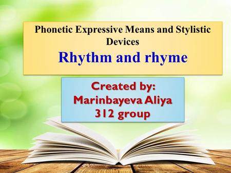 Created by: Marinbayeva Aliya 312 group Created by: Marinbayeva Aliya 312 group Phonetic Expressive Means and Stylistic Devices Rhythm and rhyme Phonetic.