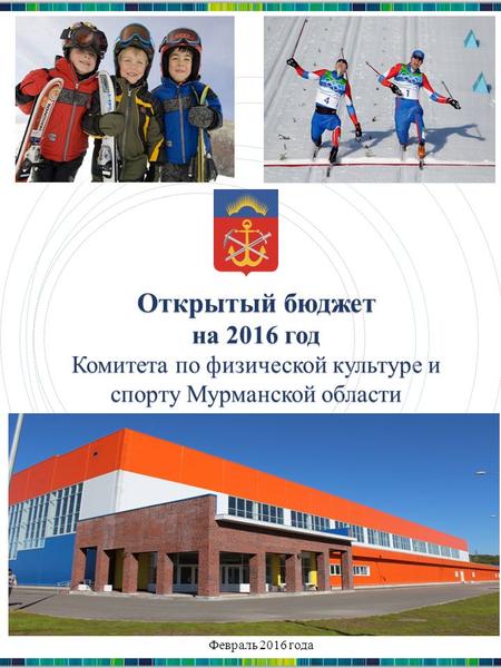 Открытый бюджет на 2016 год Комитета по физической культуре и спорту Мурманской области Издание 2 Февраль 2016 года.