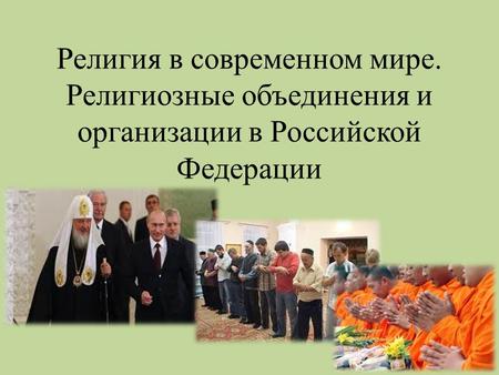 Религия в современном мире. Религиозные объединения и организации в Российской Федерации.