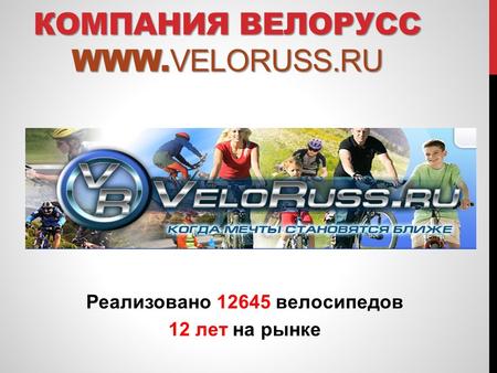 Реализовано 12645 велосипедов 12 лет на рынке КОМПАНИЯ ВЕЛОРУСС WWW. VELORUSS.RU.
