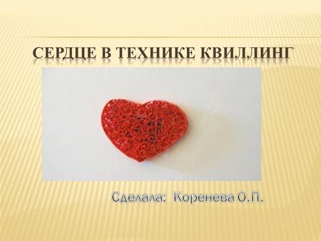 Перед тем как сделать из квилинга сердце- валентинку необходимо подготовить следующие материалы:сердце- валентинку цветная бумага; плотный картон; ножницы;