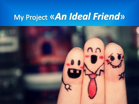 My ideal friend should: -take me as I am - interested in my life - share your life - be able to listen and hear, give feedback - to fulfill the promise.