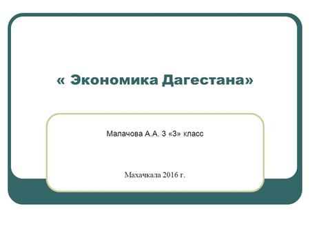 « Экономика Дагестана» Малачова А.А. 3 «3» класс Махачкала 2016 г.