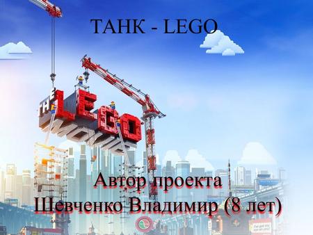 ТАНК - LEGO Автор проекта Шевченко Владимир (8 лет) Автор проекта Шевченко Владимир (8 лет)