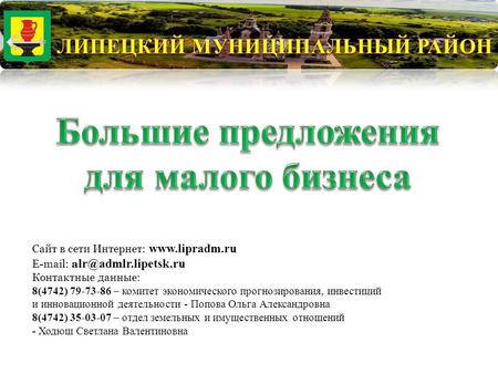 Сайт в сети Интернет: www.lipradm.ru E-mail: а lr@admlr.lipetsk.ru Контактные данные: 8(4742) 79-73-86 – комитет экономического прогнозирования, инвестиций.