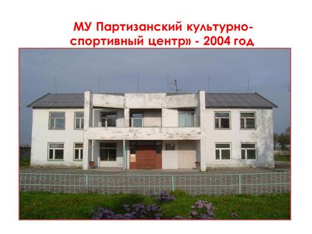 МУ Партизанский культурно- спортивный центр» - 2004 год.