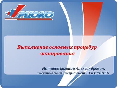Выполнение основных процедур сканирования Матвеев Евгений Александрович, технический специалист КГКУ РЦОКО.