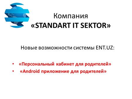 Компания «STANDART IT SEKTOR» Новые возможности системы ENT.UZ: «Персональный кабинет для родителей» «Android приложение для родителей»