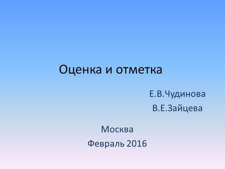 Оценка и отметка Е.В.Чудинова В.Е.Зайцева Москва Февраль 2016.