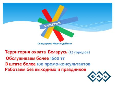 Территория охвата Беларусь (37 городов) Обслуживаем более 1600 тт Работаем без выходных и праздников В штате более 100 промо-консультантов.