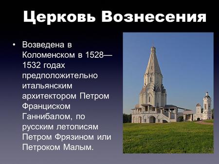 Церковь Вознесения Возведена в Коломенском в 1528 1532 годах предположительно итальянским архитектором Петром Франциском Ганнибалом, по русским летописям.