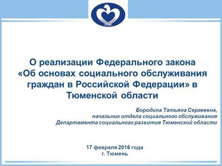 17 февраля 2016 года г. Тюмень О реализации Федерального закона «Об основах социального обслуживания граждан в Российской Федерации» в Тюменской области.
