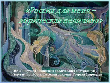 ИИЦ – Научная библиотека представляет виртуальную выставку к 100- летию со дня рождения Георгия Свиридова.