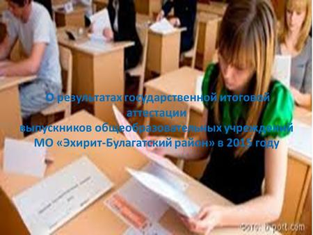 О результатах государственной итоговой аттестации выпускников общеобразовательных учреждений МО «Эхирит-Булагатский район» в 2015 году.