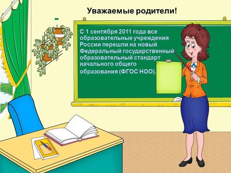 Уважаемые родители! С 1 сентября 2011 года все образовательные учреждения России перешли на новый Федеральный государственный образовательный стандарт.