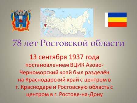 78 лет Ростовской области 13 сентября 1937 года постановлением ВЦИК Азово- Черноморский край был разделён на Краснодарский край с центром в г. Краснодаре.