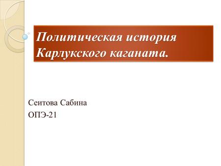 Политическая история Карлукского каганата. Сеитова Сабина ОПЭ-21.